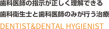 歯科医師の指示が正しく理解できる歯科衛生士と歯科医師のみが行う治療